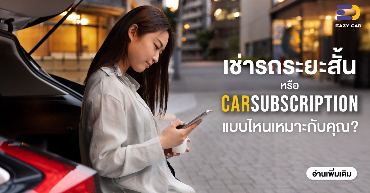 เช่ารถระยะสั้นหรือ Car Subscription แบบไหนเหมาะกับคุณ?